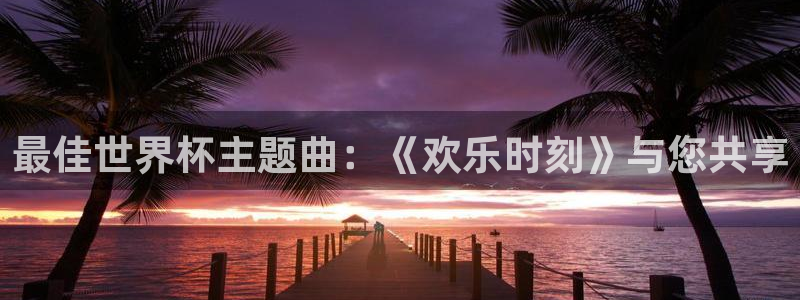 世界杯對(duì)陣圖2026:最佳世界杯主題曲:《歡樂時(shí)刻》與您共享